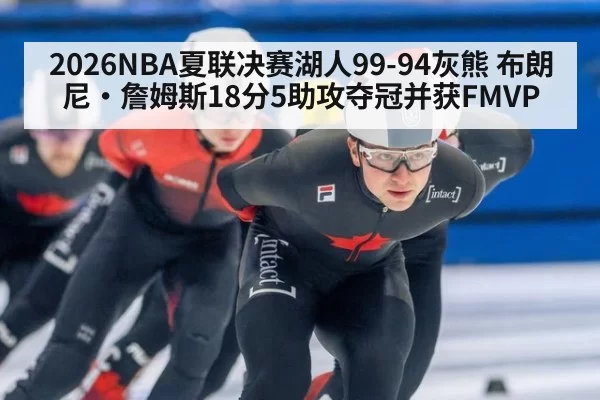 2026NBA夏联决赛湖人99-94灰熊 布朗尼·詹姆斯18分5助攻夺冠并获FMVP