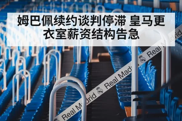 姆巴佩续约谈判停滞 皇马更衣室薪资结构告急