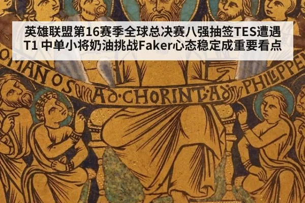 英雄联盟第16赛季全球总决赛八强抽签TES遭遇T1 中单小将奶油挑战Faker心态稳定成重要看点