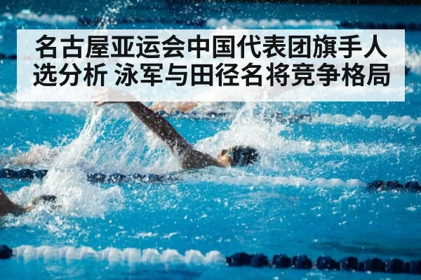 名古屋亚运会中国代表团旗手人选分析 泳军与田径名将竞争格局
